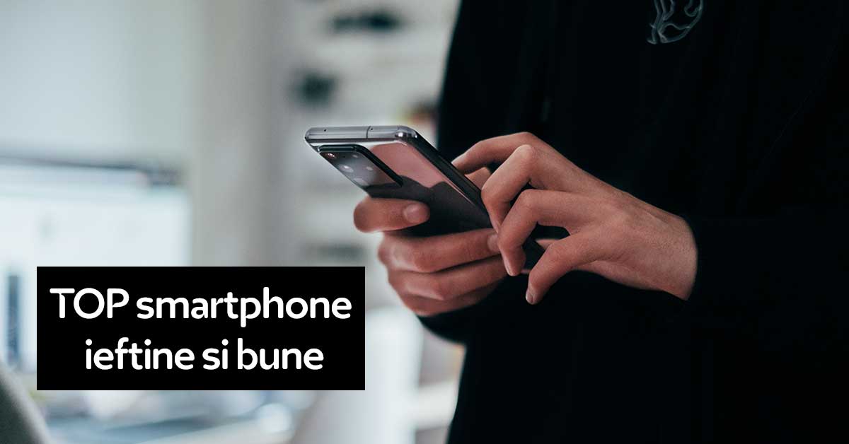 TOP 5 cele mai bune smartphone ieftine și bune (de buget)